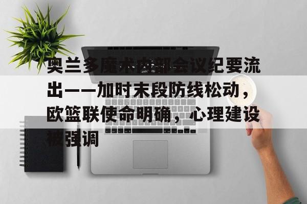 开云登录入口 -包含奥兰多魔术内部会议纪要流出——加时末段防线松动，欧篮联使命明确，心理建设被强调的词条