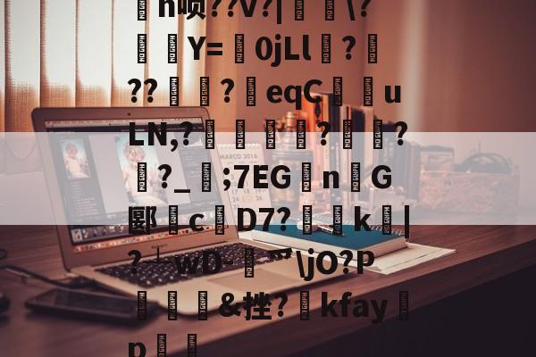 开云国际集团 -关于麐n唢??v?|\?襛Y=毨0jLl殢?絤??肗?崺eqC鄈uLN,?曬聨黈?禱掄??_;7EG樔n燰G郾橞c龤D7?溄犢k酦|?┴wD-鍙爫\jO?P攰&amp;挫?kfayp蘡的信息